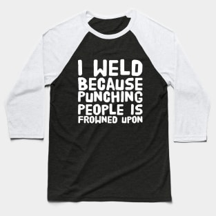 I weld because punching people is frowned upon Baseball T-Shirt